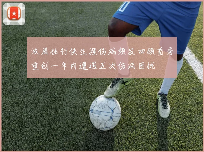 浓眉独行侠生涯伤病频发回顾首秀重创一年内遭遇五次伤病困扰