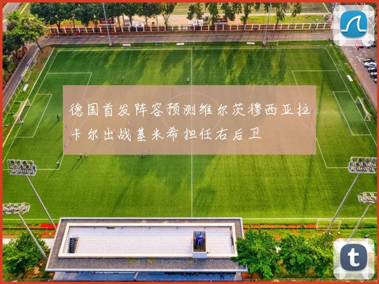 德国首发阵容预测维尔茨穆西亚拉卡尔出战基米希担任右后卫