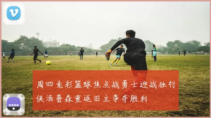 周四竞彩篮球焦点战勇士迎战独行侠汤普森重返旧主争夺胜利