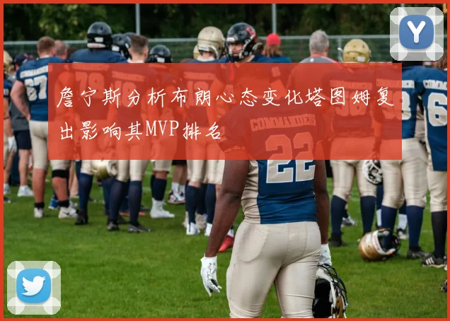 詹宁斯分析布朗心态变化塔图姆复出影响其MVP排名